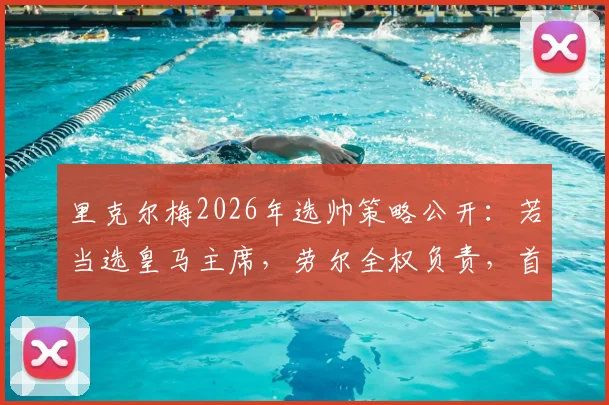 里克尔梅2026年选帅策略公开:若当选皇马主席,劳尔全权负责,首选目标为克洛普