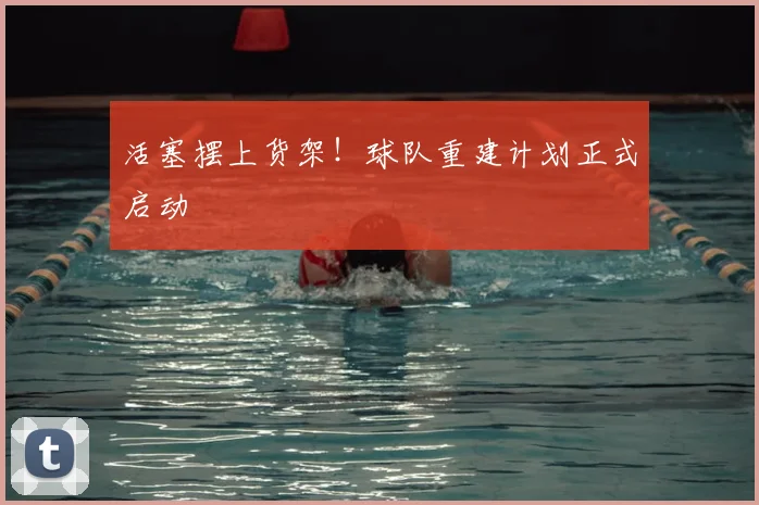 活塞摆上货架!球队重建计划正式启动