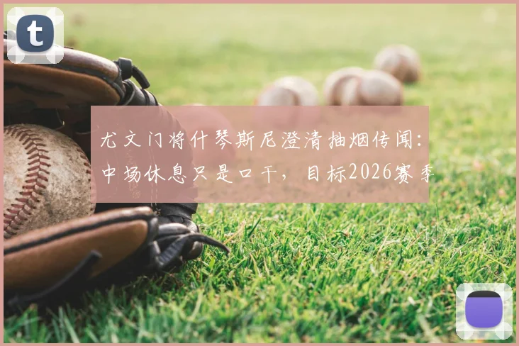 尤文门将什琴斯尼澄清抽烟传闻：中场休息只是口干，目标2026赛季夺取四项冠军