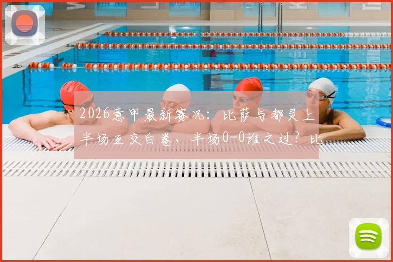 2026意甲最新赛况:比萨与都灵上半场互交白卷,半场0-0谁之过?比赛细节全解析