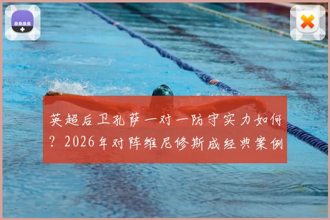 英超后卫孔萨一对一防守实力如何?2026年对阵维尼修斯成经典案例,顶级边锋也难摆脱