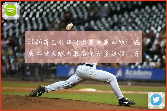 2026荷乙升级附加赛决赛回顾:威廉二世点球决胜福伦丹全过程,升级后前景与降级队影响分析