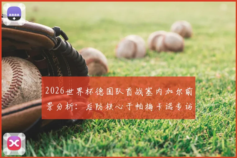 2026世界杯德国队首战塞内加尔前景分析：后防核心于帕梅卡诺专访，详解球队争冠目标与挑战