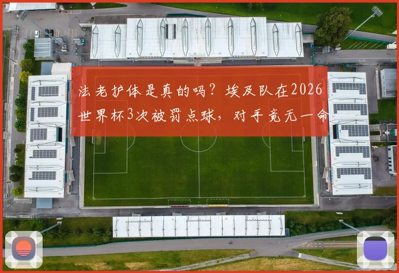 法老护体是真的吗?埃及队在2026世界杯3次被罚点球,对手竟无一命中