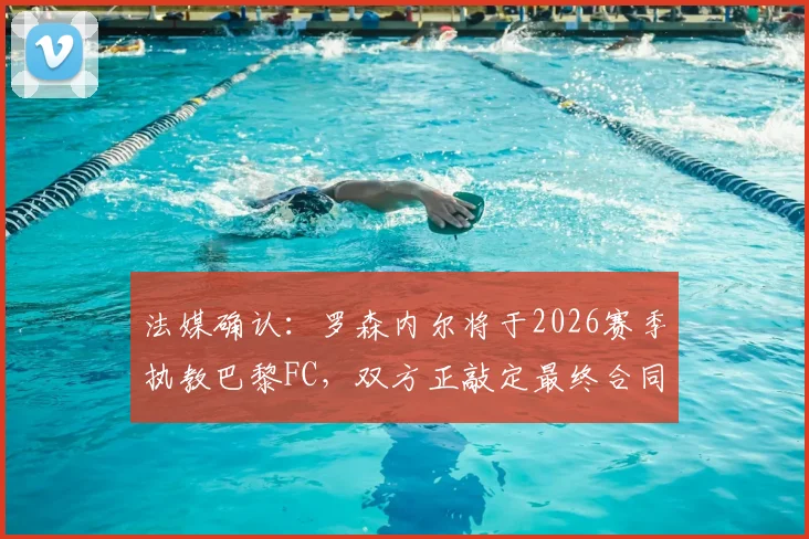 法媒确认：罗森内尔将于2026赛季执教巴黎FC，双方正敲定最终合同细节