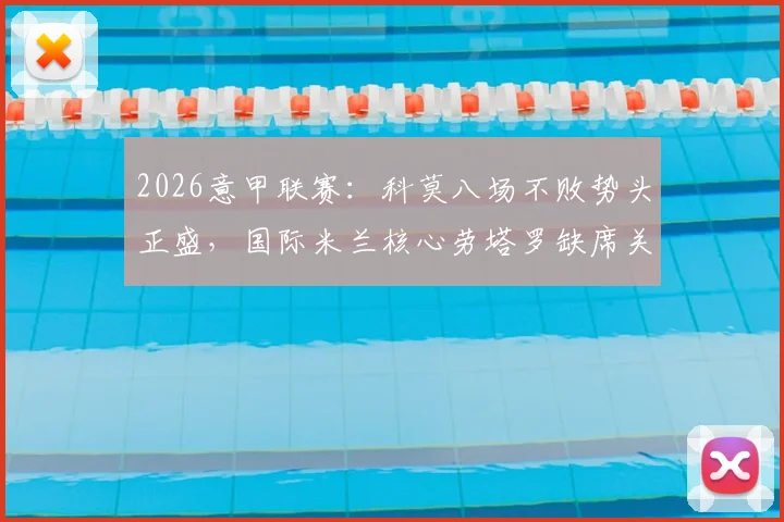 2026意甲联赛：科莫八场不败势头正盛，国际米兰核心劳塔罗缺席关键战影响几何？
