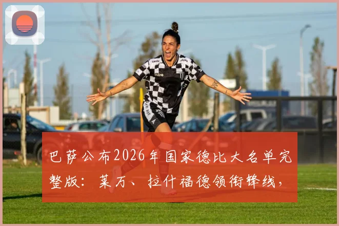 巴萨公布2026年国家德比大名单完整版:莱万、拉什福德领衔锋线,小将亚马尔确认缺席
