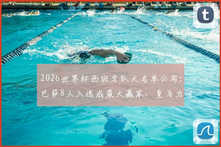 2026世界杯西班牙队大名单公布:巴萨8人入选成最大赢家,皇马为何无人上榜?
