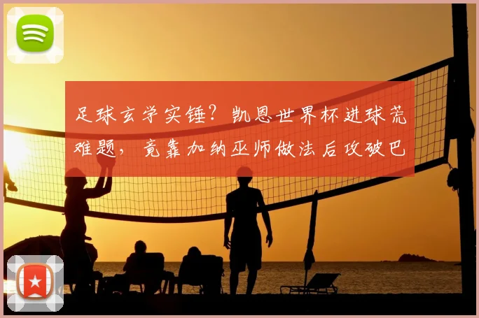 足球玄学实锤？凯恩世界杯进球荒难题，竟靠加纳巫师做法后攻破巴拿马大门