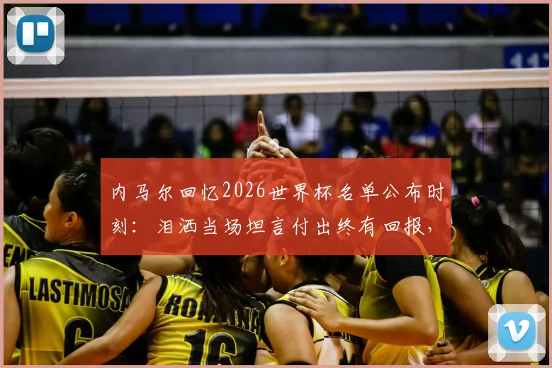 内马尔回忆2026世界杯名单公布时刻：泪洒当场坦言付出终有回报，细数为入选国家队所做的努力