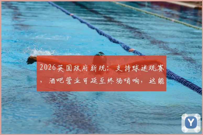 2026英国政府新规：支持球迷观赛，酒吧营业可延至终场哨响，这能给国内赛事什么启发？