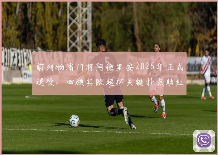 前利物浦门将阿德里安2026年正式退役，回顾其欧超杯关键扑点助红军夺冠生涯