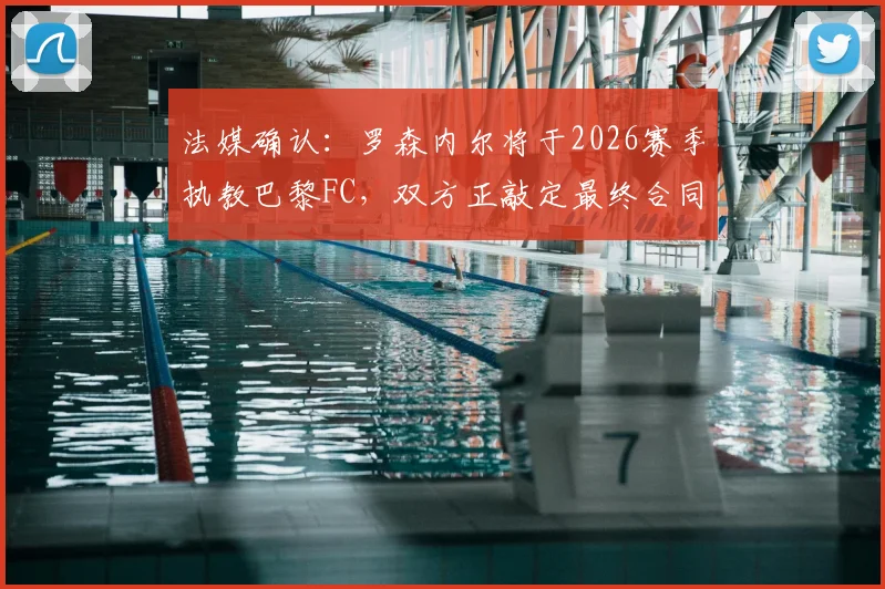 法媒确认:罗森内尔将于2026赛季执教巴黎FC,双方正敲定最终合同细节