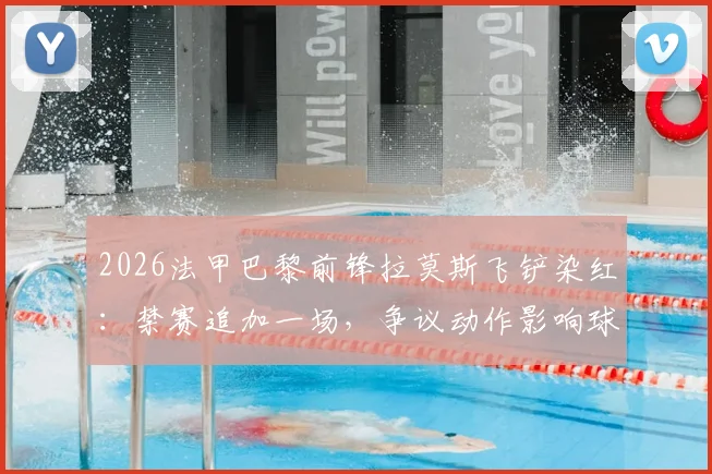 2026法甲巴黎前锋拉莫斯飞铲染红:禁赛追加一场,争议动作影响球队备战计划