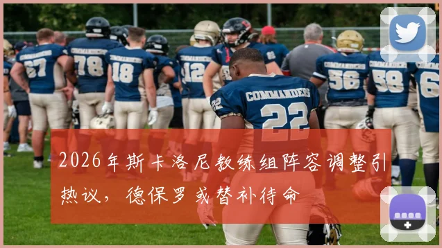 2026年斯卡洛尼教练组阵容调整引热议，德保罗或替补待命