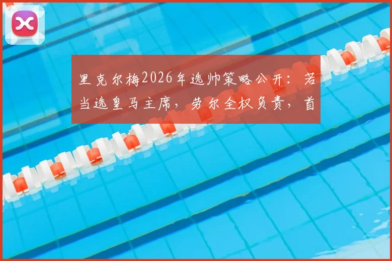 里克尔梅2026年选帅策略公开：若当选皇马主席，劳尔全权负责，首选目标为克洛普